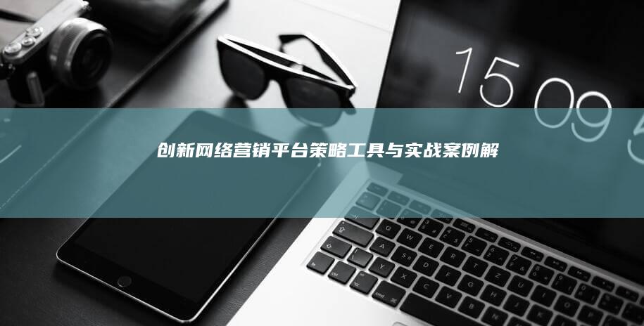 创新网络营销平台：策略、工具与实战案例解析